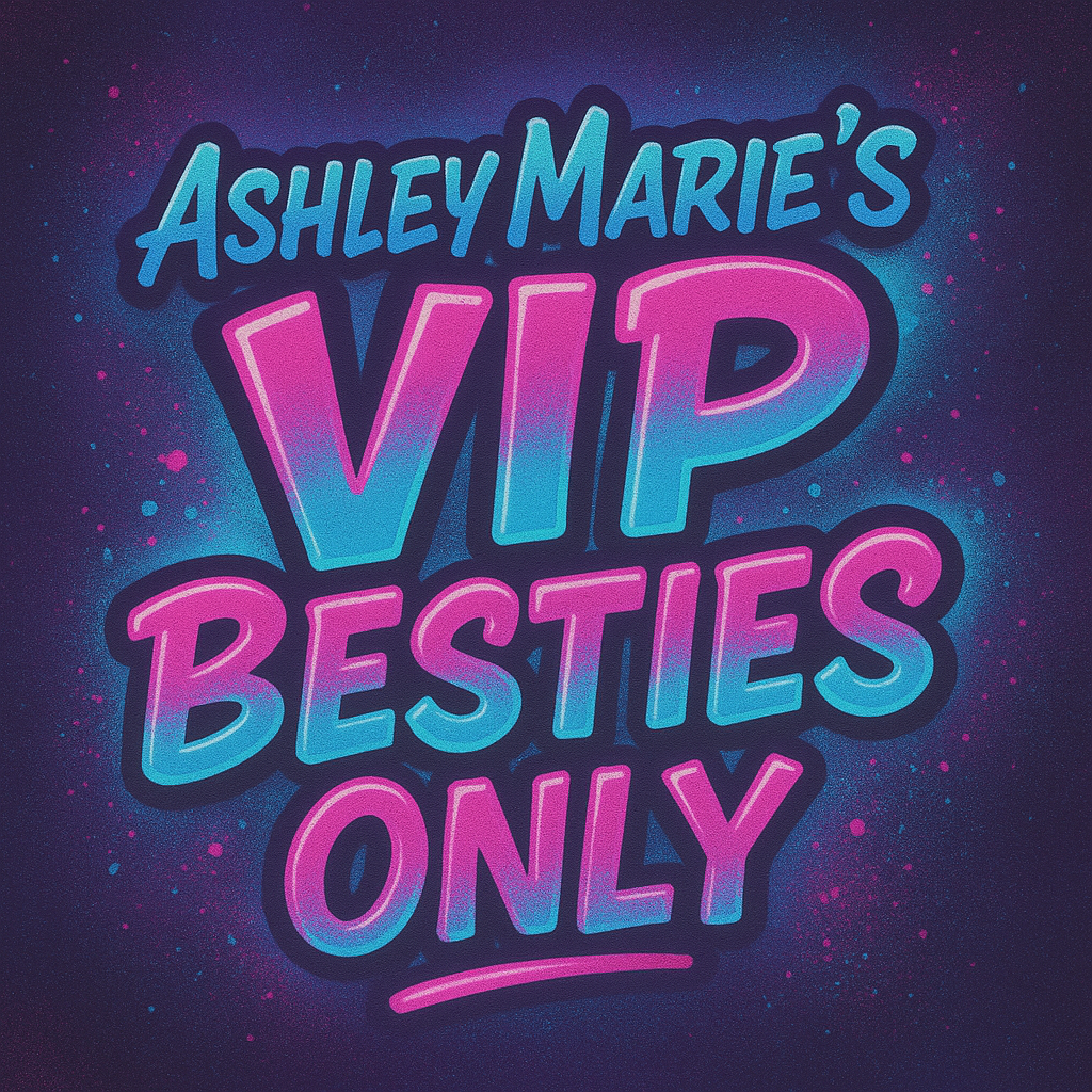 Ashley Marie’s VIP Besties ONLY